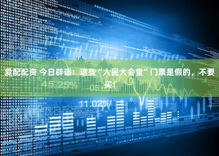爱配配资 今日辟谣：这些“人民大会堂”门票是假的，不要买！