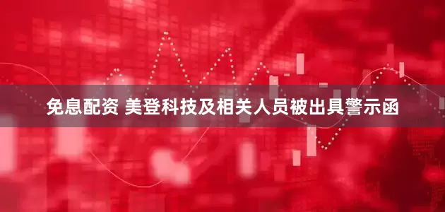 免息配资 美登科技及相关人员被出具警示函