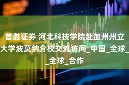 首胜证券 河北科技学院赴加州州立理工大学波莫纳分校交流访问_中国_全球_合作