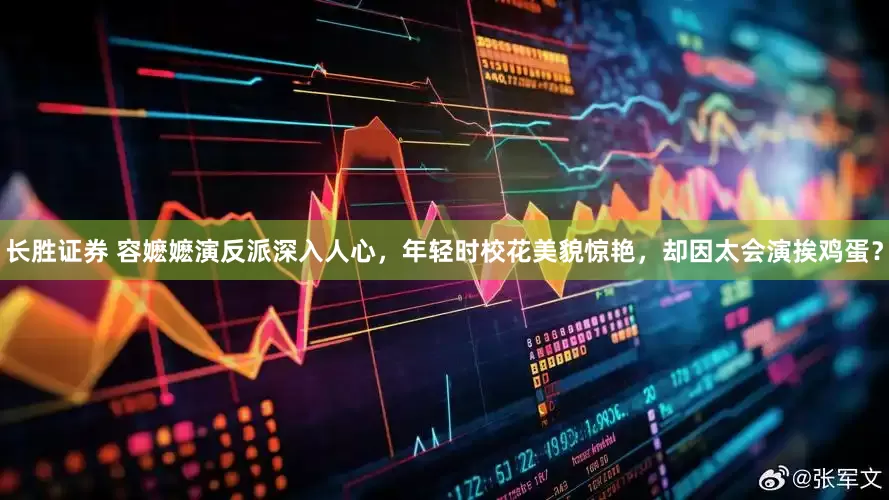 长胜证券 容嬷嬷演反派深入人心，年轻时校花美貌惊艳，却因太会演挨鸡蛋？