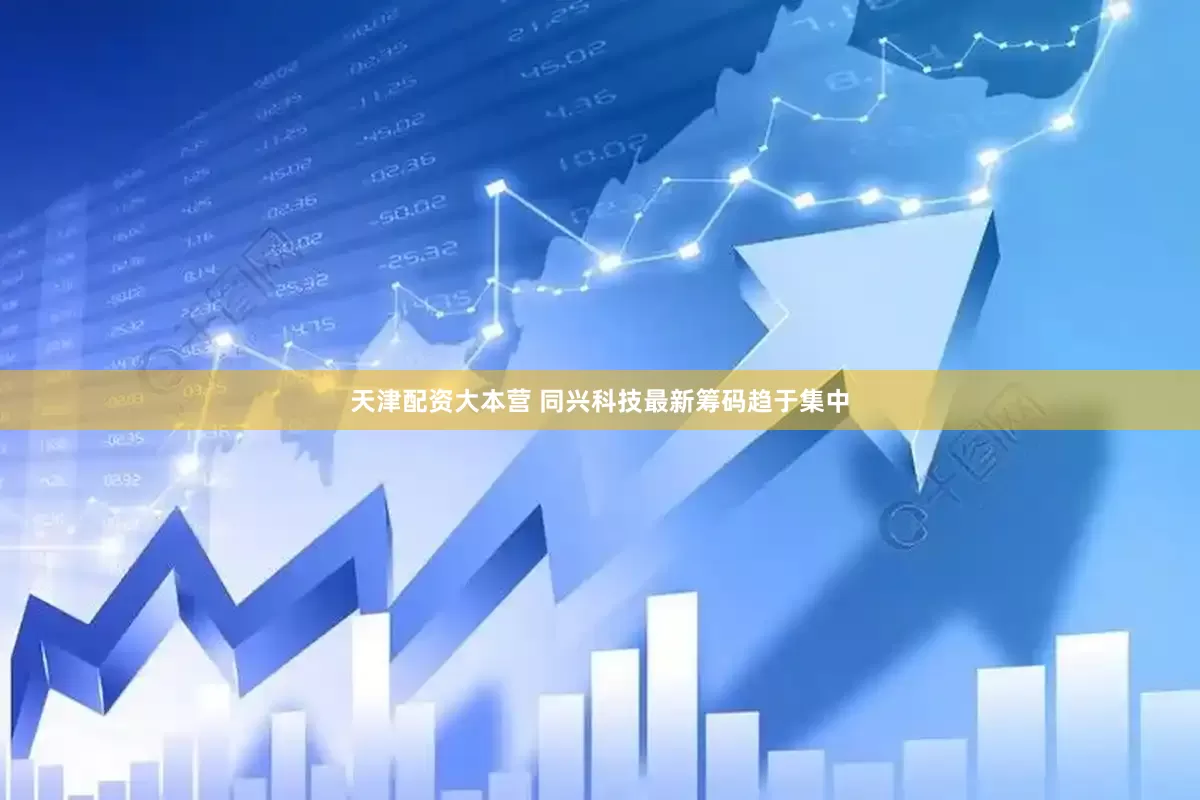天津配资大本营 同兴科技最新筹码趋于集中