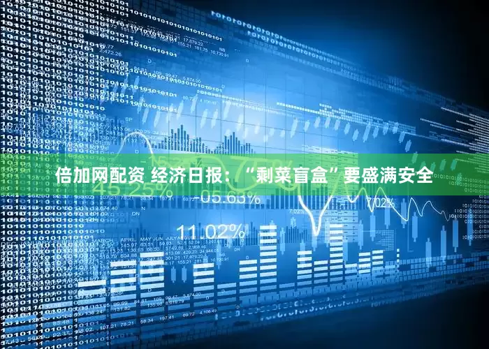 倍加网配资 经济日报：“剩菜盲盒”要盛满安全
