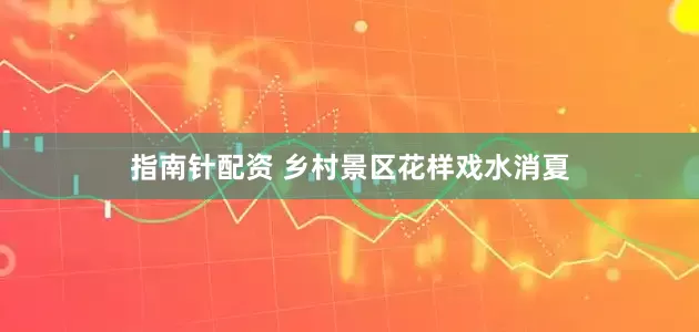 指南针配资 乡村景区花样戏水消夏