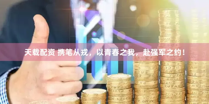 天载配资 携笔从戎，以青春之我，赴强军之约！