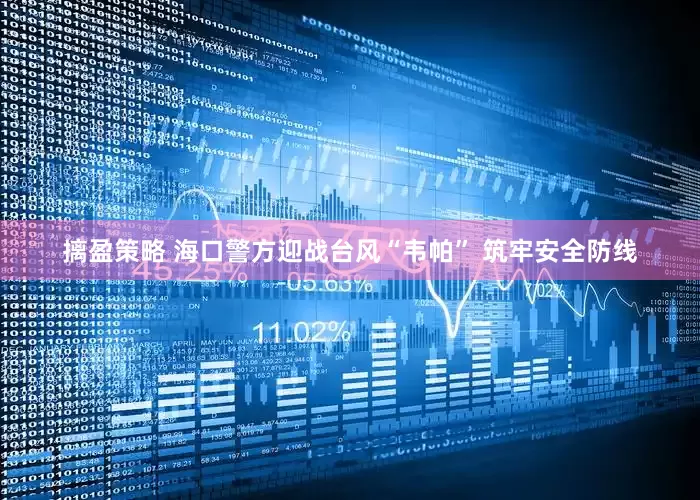 摛盈策略 海口警方迎战台风“韦帕” 筑牢安全防线