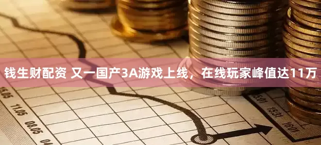 钱生财配资 又一国产3A游戏上线，在线玩家峰值达11万