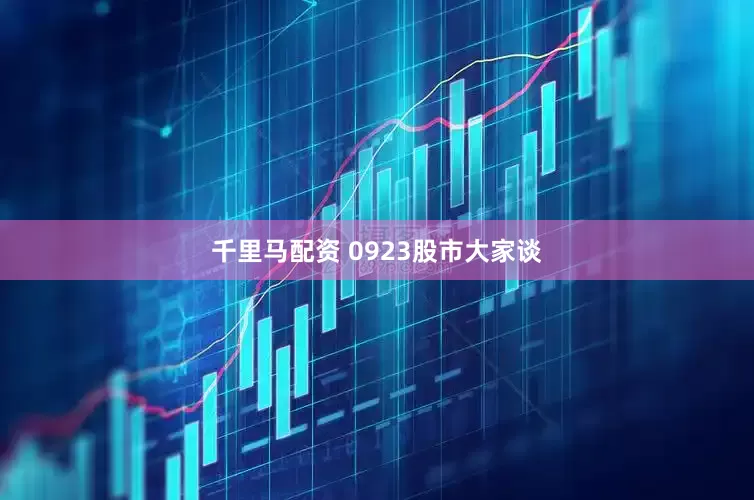 千里马配资 0923股市大家谈