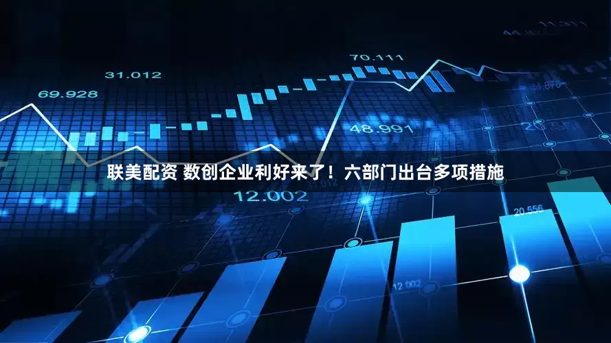 联美配资 数创企业利好来了！六部门出台多项措施