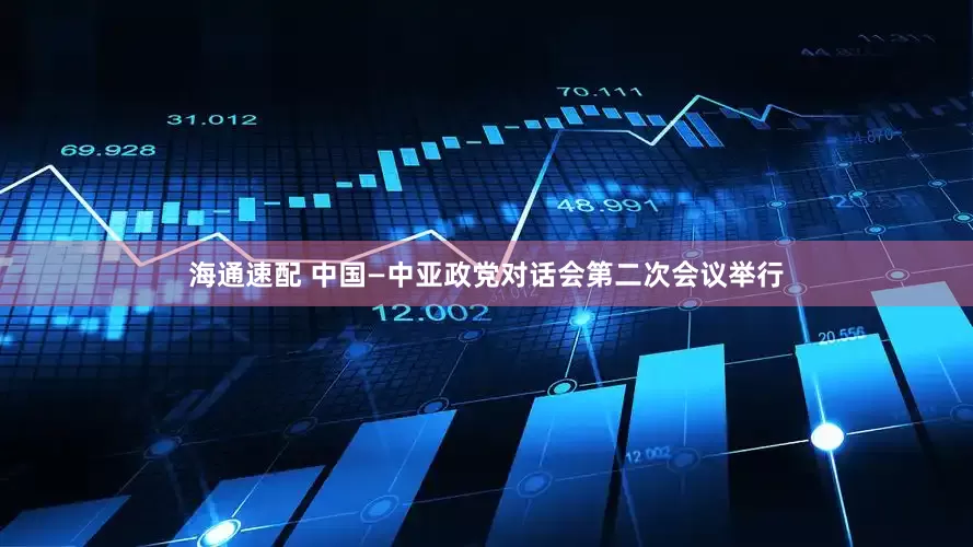 海通速配 中国—中亚政党对话会第二次会议举行