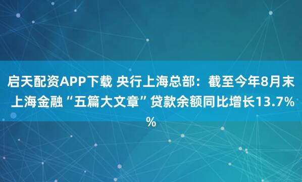 启天配资APP下载 央行上海总部：截至今年8月末 上海金融“五篇大文章”贷款余额同比增长13.7%