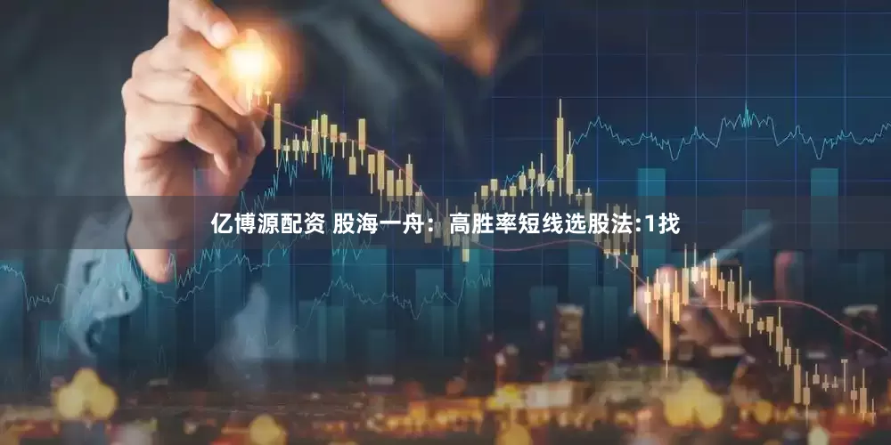 亿博源配资 股海一舟：高胜率短线选股法:1找