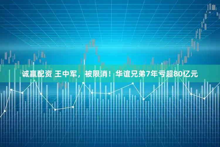 诚赢配资 王中军，被限消！华谊兄弟7年亏超80亿元