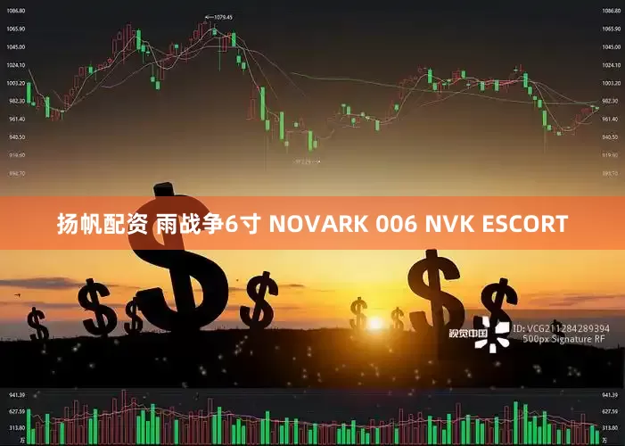 扬帆配资 雨战争6寸 NOVARK 006 NVK ESCORT