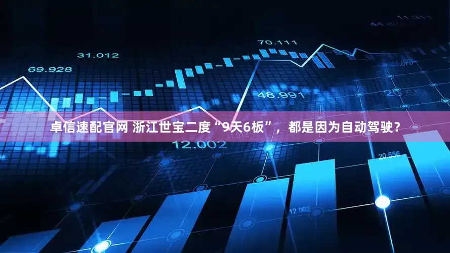 卓信速配官网 浙江世宝二度“9天6板”，都是因为自动驾驶？