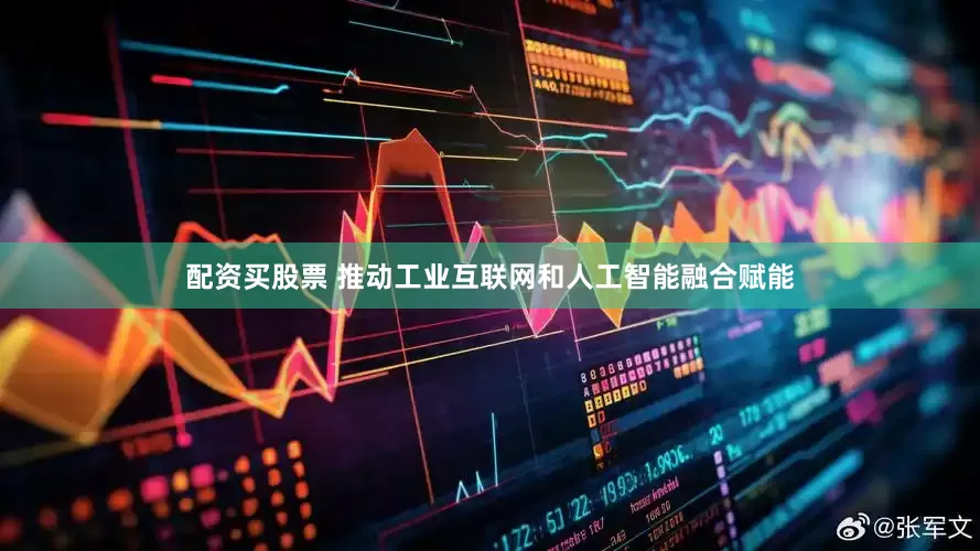 配资买股票 推动工业互联网和人工智能融合赋能