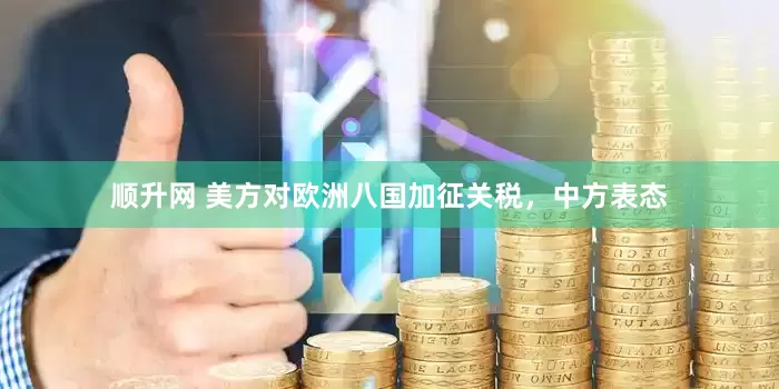 顺升网 美方对欧洲八国加征关税，中方表态