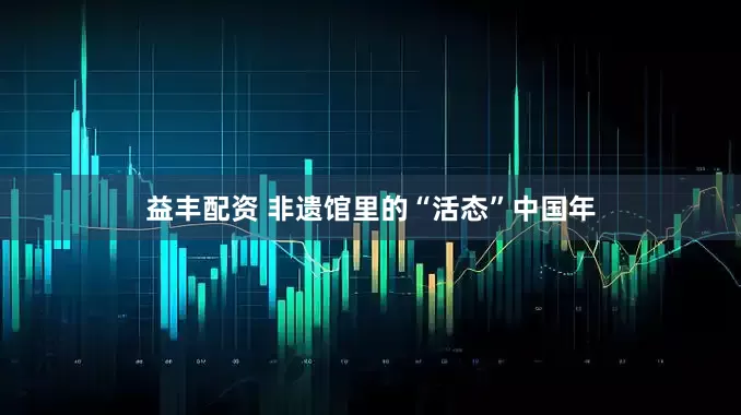 益丰配资 非遗馆里的“活态”中国年
