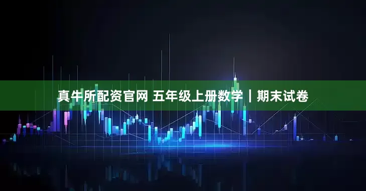真牛所配资官网 五年级上册数学｜期末试卷