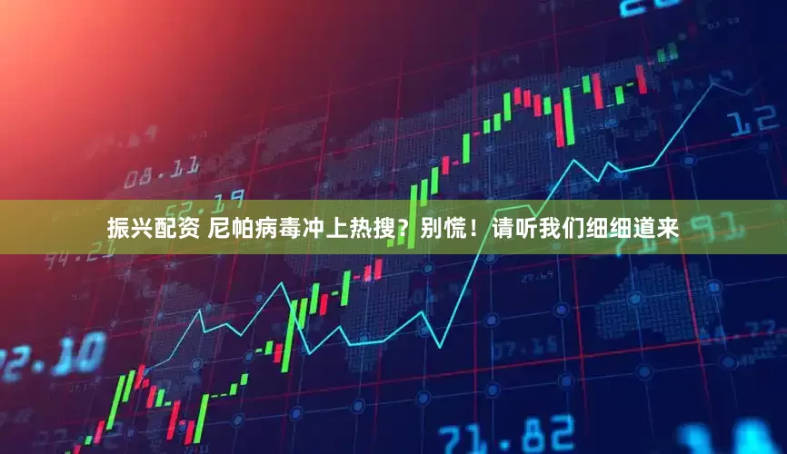 振兴配资 尼帕病毒冲上热搜？别慌！请听我们细细道来