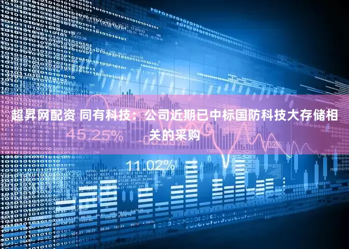 超昇网配资 同有科技：公司近期已中标国防科技大存储相关的采购
