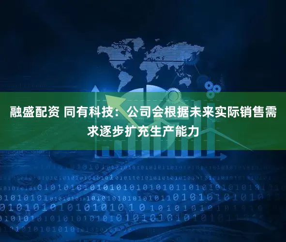 融盛配资 同有科技：公司会根据未来实际销售需求逐步扩充生产能力